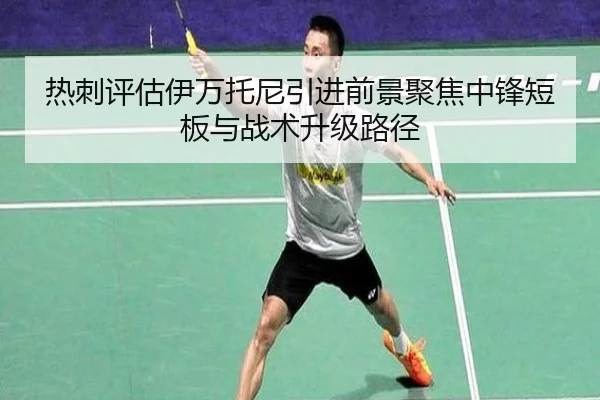 热刺评估伊万托尼引进前景聚焦中锋短板与战术升级路径