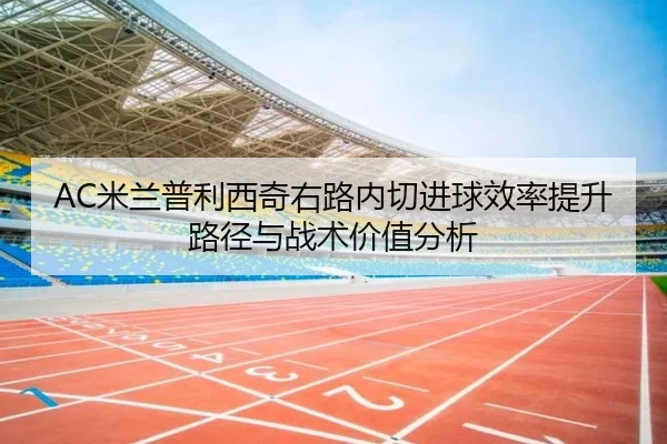AC米兰普利西奇右路内切进球效率提升路径与战术价值分析