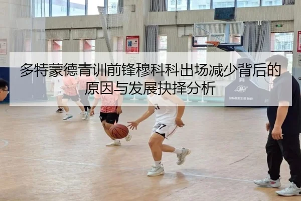 多特蒙德青训前锋穆科科出场减少背后的原因与发展抉择分析
