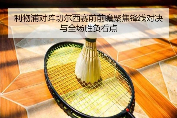 利物浦对阵切尔西赛前前瞻聚焦锋线对决与全场胜负看点