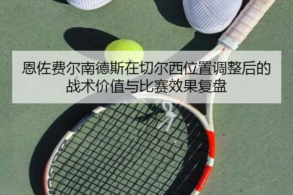 恩佐费尔南德斯在切尔西位置调整后的战术价值与比赛效果复盘