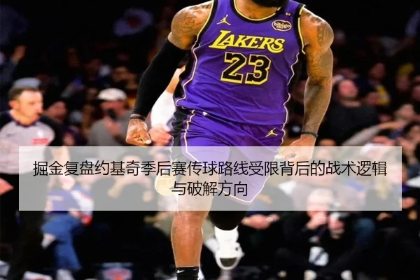 掘金复盘约基奇季后赛传球路线受限背后的战术逻辑与破解方向