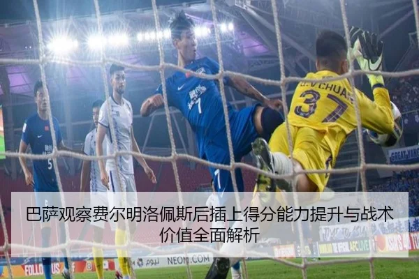 巴萨观察费尔明洛佩斯后插上得分能力提升与战术价值全面解析