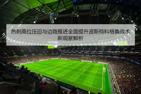 热刺高位压迫与边路推进全面提升波斯特科格鲁战术新观察解析